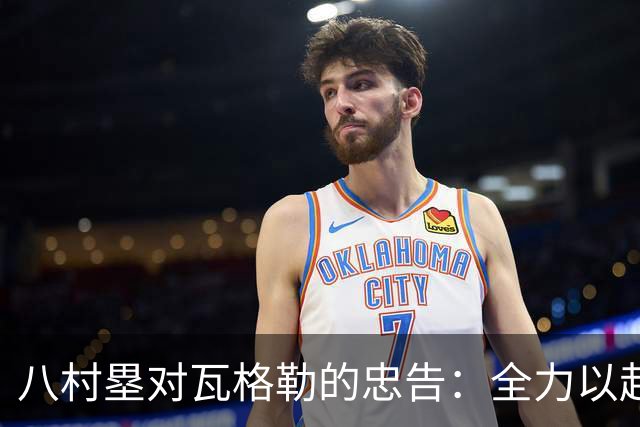八村塁对瓦格勒的忠告：全力以赴，展现侵略性