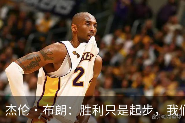杰伦·布朗：胜利只是起步，我们的潜力更大